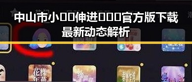 中山市小🐔🐔伸进🈲🔞🔞官方版下载最新动态解析