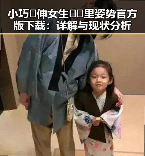 小巧🐥伸女生🍑🍑里姿势官方版下载：详解与现状分析