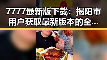 7777最新版下载：揭阳市用户获取最新版本的全面指南