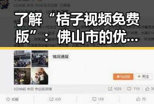 了解“桔子视频免费版”：佛山市的优质在线视频选择