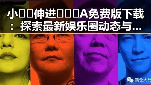 小🐔🐔伸进🈲🔞🔞A免费版下载：探索最新娱乐圈动态与风云变幻