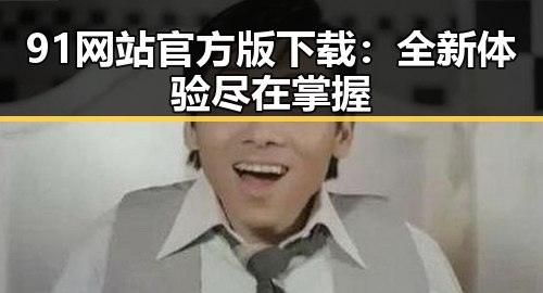 91网站官方版下载:全新体验尽在掌握