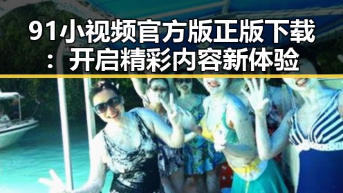 91小视频官方版正版下载：开启精彩内容新体验