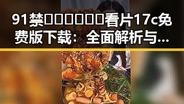 91禁🍆🍑🔞❌❌❌看片17c免费版下载：全面解析与最新资源介绍