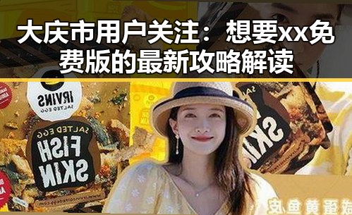 大庆市用户关注：想要xx免费版的最新攻略解读