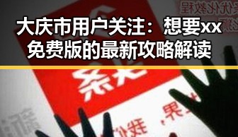 大庆市用户关注:想要xx免费版的最新攻略解读
