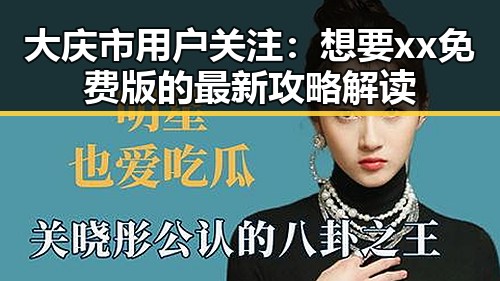 大庆市用户关注:想要xx免费版的最新攻略解读