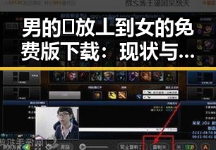 男的🈚放丄到女的免费版下载：现状与体验对比