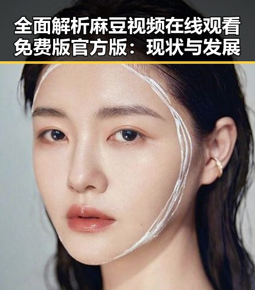 全面解析麻豆视频在线观看免费版官方版：现状与发展