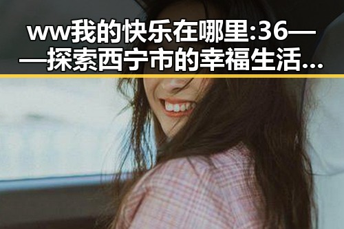 ww我的快乐在哪里:36——探索西宁市的幸福生活与人文氛围