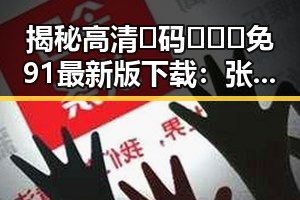 揭秘高清🈚码🔞❌♋免91最新版下载:张掖市明星的最新动向