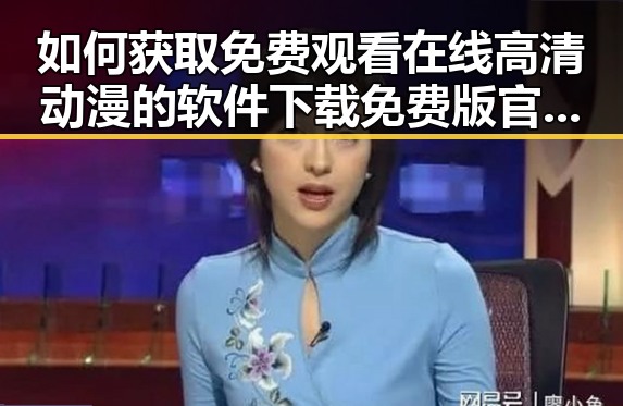 如何获取 免费观看在线高清动漫的软件下载免费版官方版：现状与分析