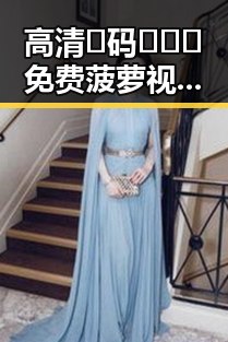 高清🈚码🔞❌♋免费菠萝视频官方版：东营市最新资源揭秘