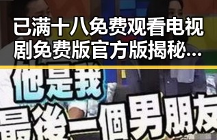 已满十八免费观看电视剧免费版官方版揭秘：黑河市最新动态与影视资源