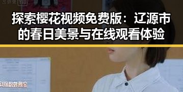 探索樱花视频免费版：辽源市的春日美景与在线观看体验