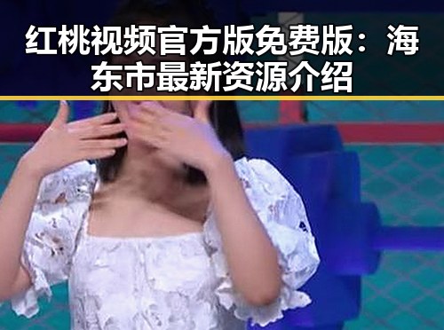 红桃视频官方版免费版:海东市最新资源介绍