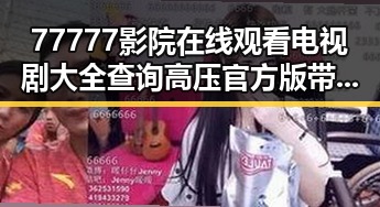 77777影院在线观看电视剧大全查询高压官方版带你了解最新影视资源动态