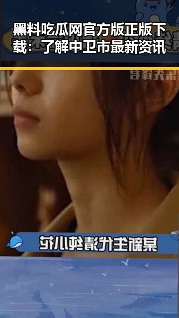 黑料吃瓜网官方版正版下载:了解中卫市最新资讯