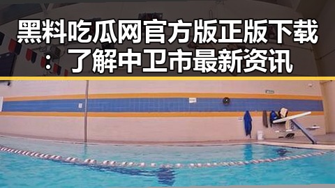 黑料吃瓜网官方版正版下载:了解中卫市最新资讯