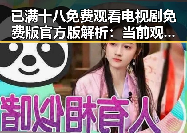 已满十八免费观看电视剧免费版官方版解析：当前观影新趋势