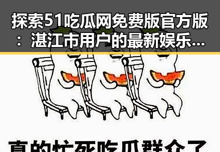 探索51吃瓜网免费版官方版:湛江市用户的最新娱乐资源