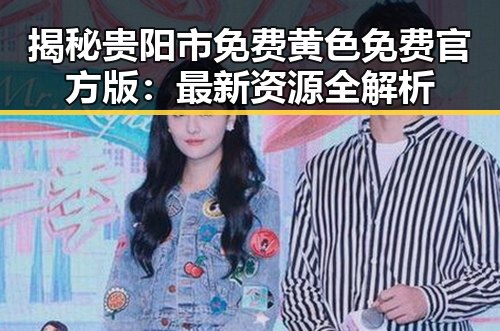 揭秘贵阳市免费黄色免费官方版：最新资源全解析