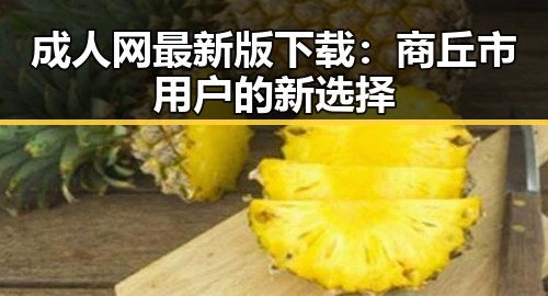 成人网最新版下载：商丘市用户的新选择