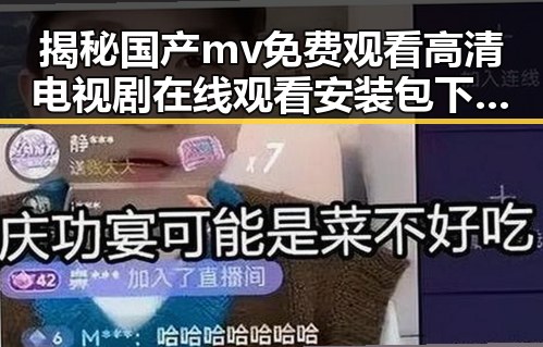揭秘国产mv免费观看高清电视剧在线观看安装包下载的现状与反差