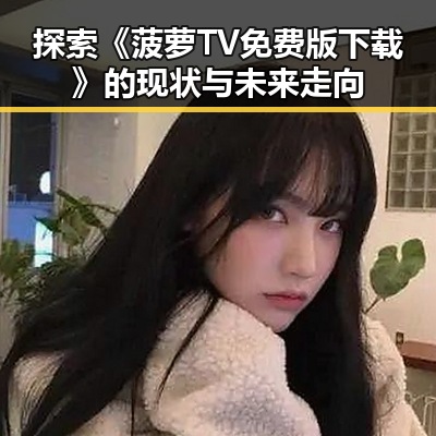 探索《菠萝TV免费版下载》的现状与未来走向
