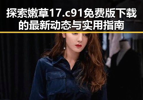 探索嫩草17.c 91免费版下载的最新动态与实用指南