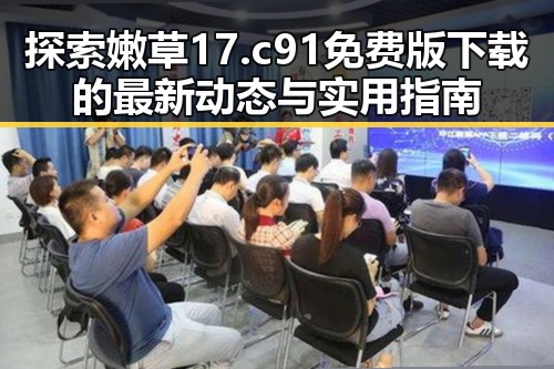 探索嫩草17.c 91免费版下载的最新动态与实用指南
