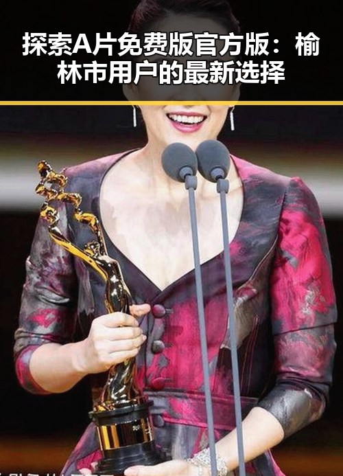 探索A片免费版官方版：榆林市用户的最新选择