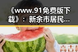 《www.91免费版下载》：新余市居民的实用指南与资源获取