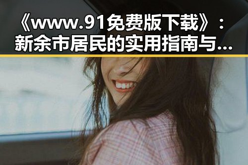 《www.91免费版下载》：新余市居民的实用指南与资源获取