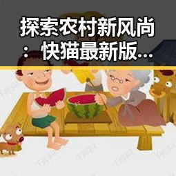 探索农村新风尚：快猫最新版下载带你领略海口市的多彩变化