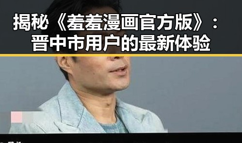 揭秘《羞羞漫画官方版》:晋中市用户的最新体验