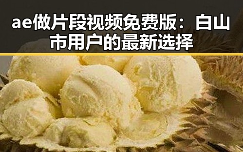 ae做片段视频免费版：白山市用户的最新选择
