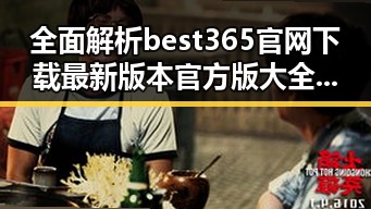 全面解析best365官网下载最新版本官方版大全：安全稳定的官方资源汇总