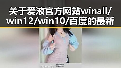 关于爱液官方网站winall/win12/win10/百度的最新动态与争议