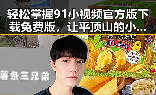 轻松掌握91小视频官方版下载免费版，让平顶山的小伙伴玩转短视频