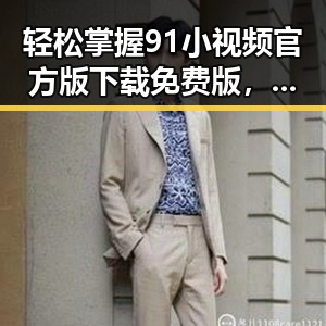 轻松掌握91小视频官方版下载免费版，让平顶山的小伙伴玩转短视频