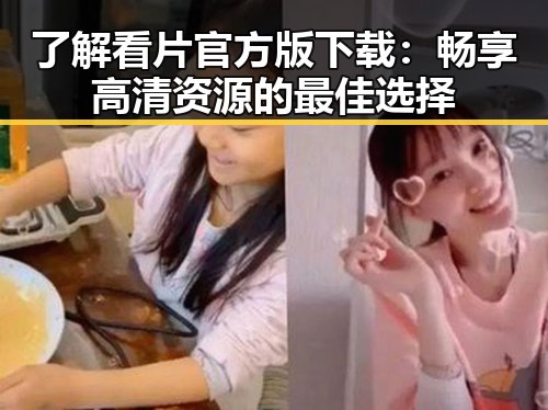 了解看片官方版下载：畅享高清资源的最佳选择