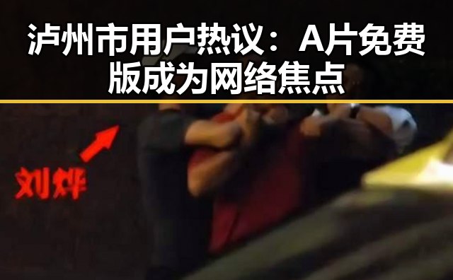 泸州市用户热议：A片免费版成为网络焦点