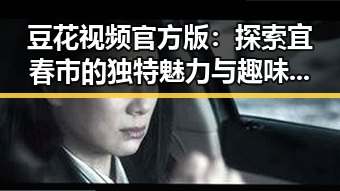 豆花视频官方版：探索宜春市的独特魅力与趣味内容