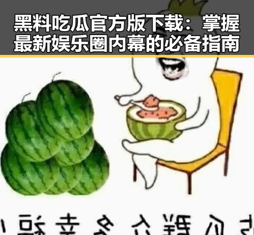 黑料吃瓜官方版下载：掌握最新娱乐圈内幕的必备指南