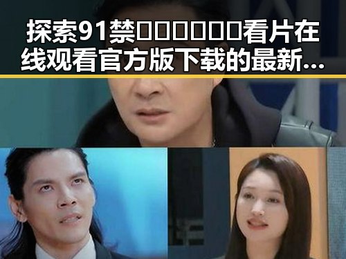 探索91禁🍆🍑🔞❌❌❌看片在线观看官方版下载的最新趋势