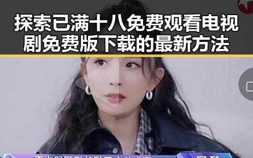 探索已满十八免费观看电视剧免费版下载的最新方法
