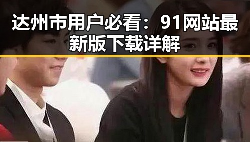 达州市用户必看：91网站最新版下载详解