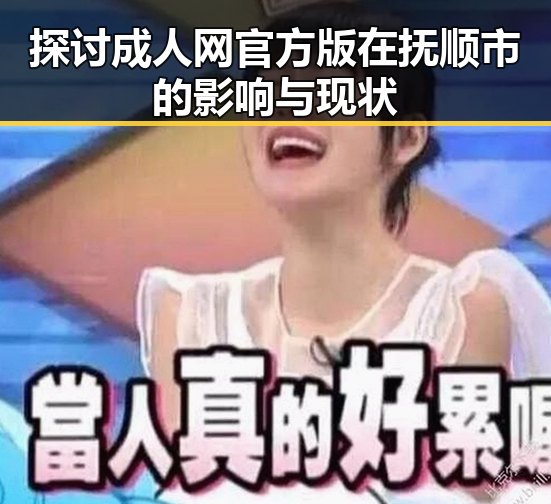 探讨成人网官方版在抚顺市的影响与现状