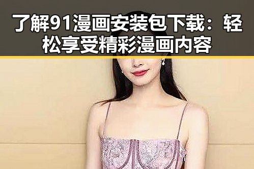 了解91漫画安装包下载:轻松享受精彩漫画内容